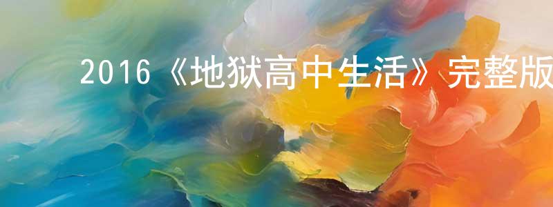 ﻿陈丹伟发布﻿2016《地狱高中生活》完整版电影/在线观看/百度云-美剧天堂